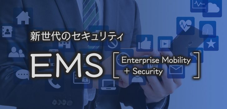 新世代のセキュリティ「Enterprise Mobility + Security（EMS）」第4回 ～Azure Information Protectionで特におすすめな機能～